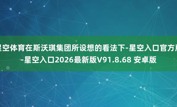 星空体育在斯沃琪集团所设想的看法下-星空入口官方版-星空入口2026最新版V91.8.68 安卓版