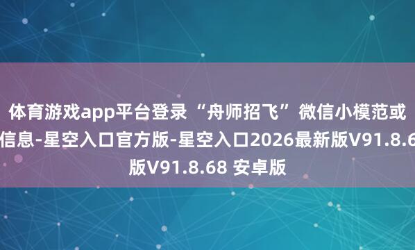 体育游戏app平台登录 “舟师招飞” 微信小模范或官网填写信息-星空入口官方版-星空入口2026最新版V91.8.68 安卓版