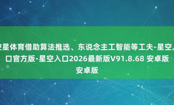 空星体育借助算法推选、东说念主工智能等工夫-星空入口官方版-星空入口2026最新版V91.8.68 安卓版