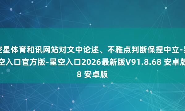 空星体育和讯网站对文中论述、不雅点判断保捏中立-星空入口官方版-星空入口2026最新版V91.8.68 安卓版